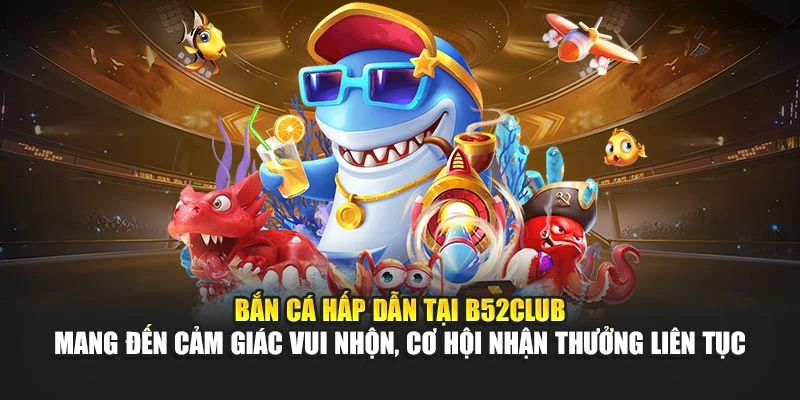 Bắn cá hấp dẫn tại B52club mang đến cảm giác vui nhộn, cơ hội nhận thưởng liên tục 