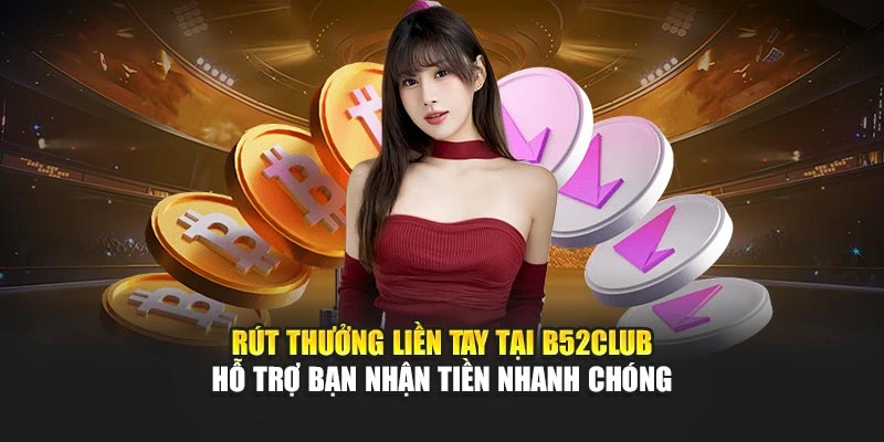 Rút thưởng liền tay tại B52club hỗ trợ bạn nhận tiền nhanh chóng 