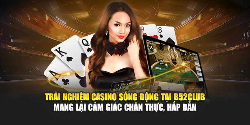 Trải nghiệm casino sống động tại B52club mang lại cảm giác chân thực, hấp dẫn 