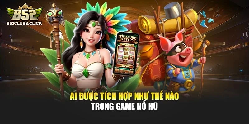 AI được tích hợp như thế nào trong game nổ hũ