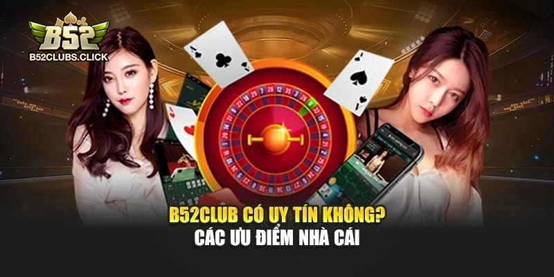 B52club có uy tín không? Các ưu điểm nhà cái