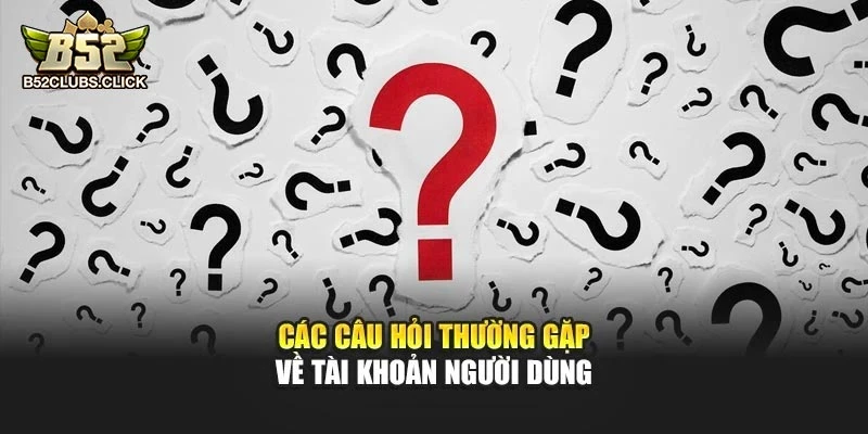 Các câu hỏi thường gặp về tài khoản người dùng
