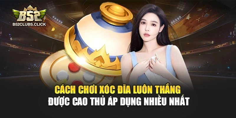 Cách chơi xóc đĩa luôn thắng được cao thủ áp dụng nhiều nhất