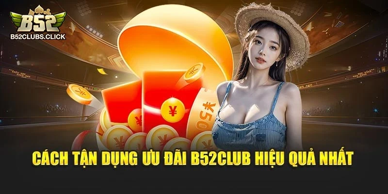 Cách tận dụng ưu đãi B52club hiệu quả nhất
