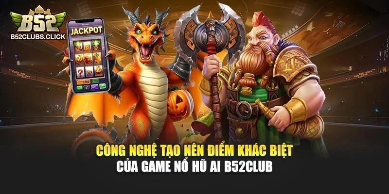 Công nghệ tạo nên điểm khác biệt của game Nổ Hũ AI B52club