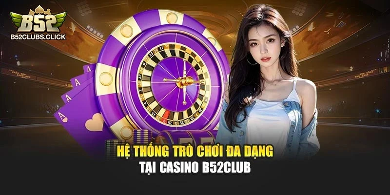 Hệ thống trò chơi đa dạng tại Casino B52club