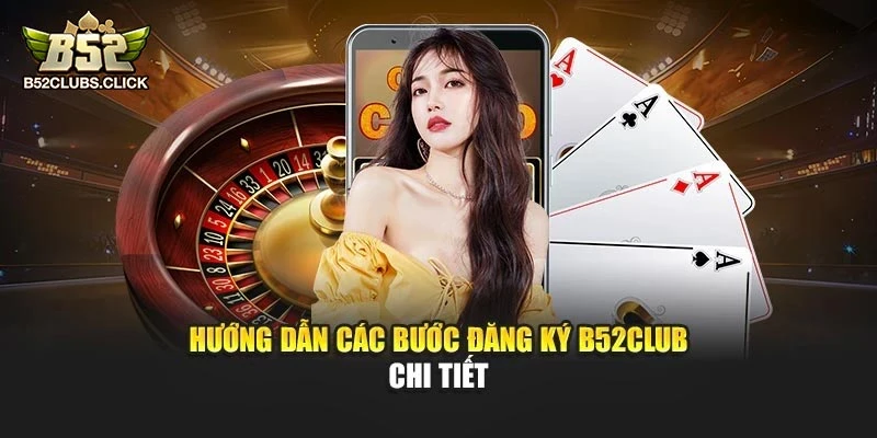 Hướng dẫn các bước đăng ký B52club chi tiết Hướng dẫn các bước đăng ký B52club chi tiết