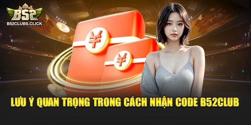 Lưu ý quan trọng trong cách nhận code B52club