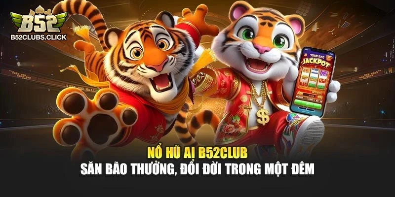 Nổ Hũ AI B52club – Săn Bão Thưởng, Đổi Đời Trong Một Đêm