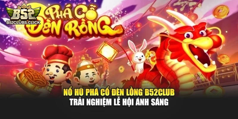 Nổ Hũ Phá Cổ Đèn Lồng B52club - Trải Nghiệm Lễ Hội Ánh Sáng