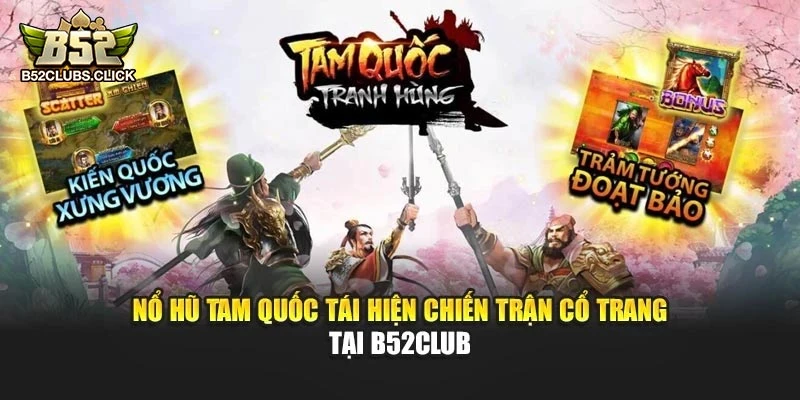 Nổ Hũ Tam Quốc Tái Hiện Chiến Trận Cổ Trang Tại B52club