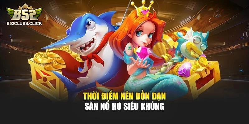 Thời điểm nên dồn đạn săn nổ hũ siêu khủng