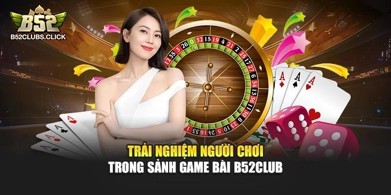 Trải nghiệm người chơi trong sảnh game bài B52club