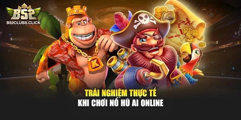 Trải nghiệm thực tế khi chơi Nổ Hũ AI online