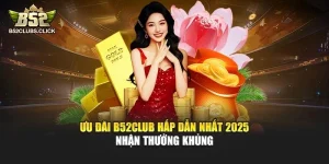 Ưu Đãi B52club Hấp Dẫn Nhất 2025 – Nhận Thưởng Khủng