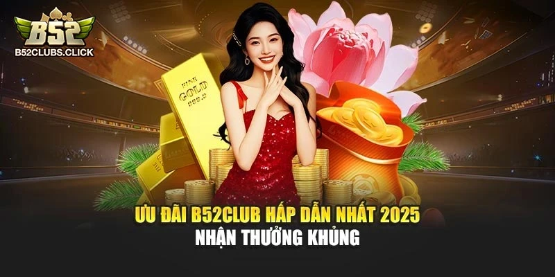 Ưu Đãi B52club Hấp Dẫn Nhất 2025 – Nhận Thưởng Khủng